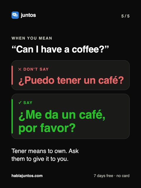 Can I have a coffee. Don't say puedo tener, say me da un café